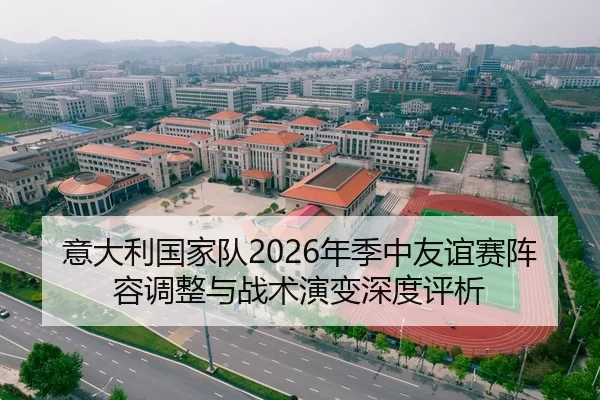 意大利国家队2026年季中友谊赛阵容调整与战术演变深度评析