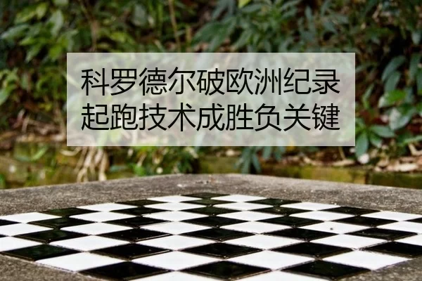 科罗德尔破欧洲纪录 起跑技术成胜负关键