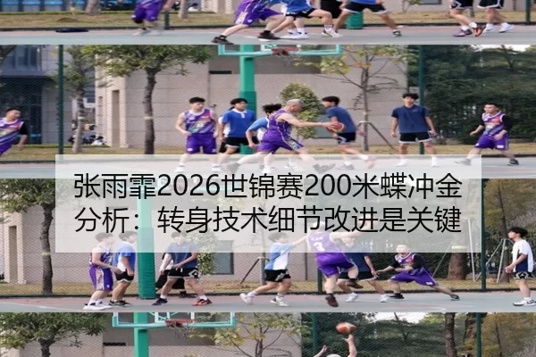 张雨霏2026世锦赛200米蝶冲金分析：转身技术细节改进是关键