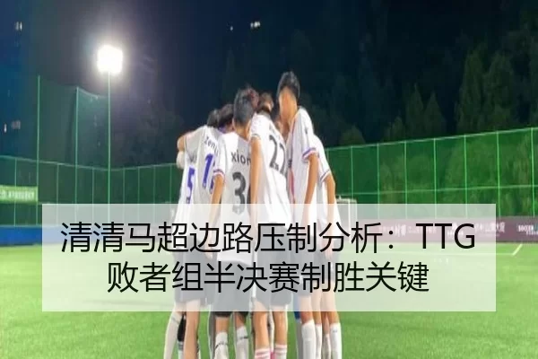 清清马超边路压制分析：TTG败者组半决赛制胜关键